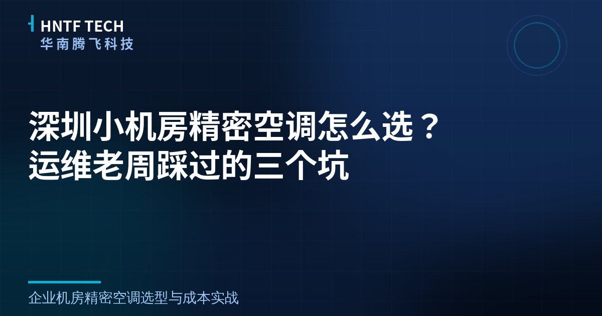 深圳小机房精密空调怎么选?运维老周踩过的三个坑