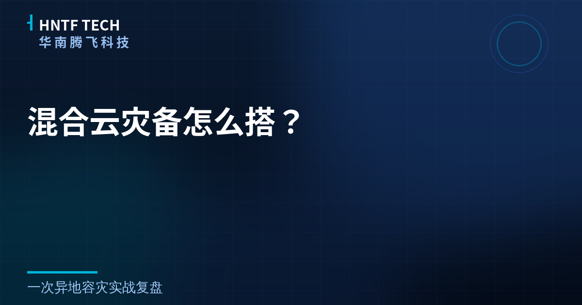 混合云灾备怎么搭?一次异地容灾实战复盘